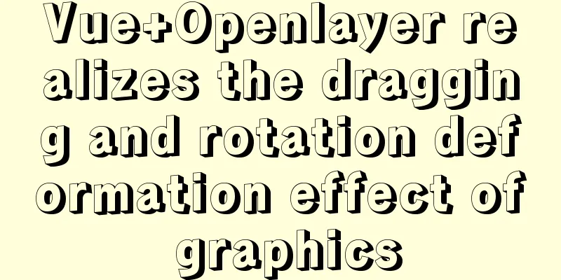 Vue+Openlayer realizes the dragging and rotation deformation effect of graphics
