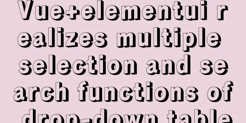 Vue+elementui realizes multiple selection and search functions of drop-down table
