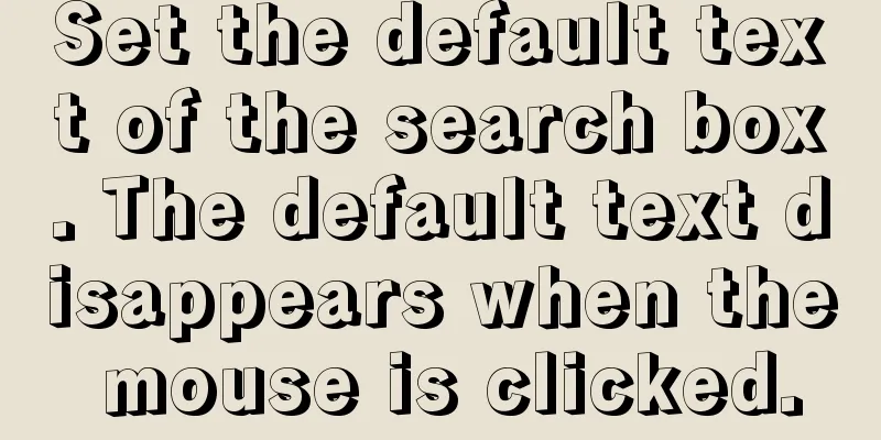 Set the default text of the search box. The default text disappears when the mouse is clicked.