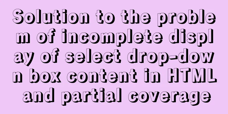 Solution to the problem of incomplete display of select drop-down box content in HTML and partial coverage