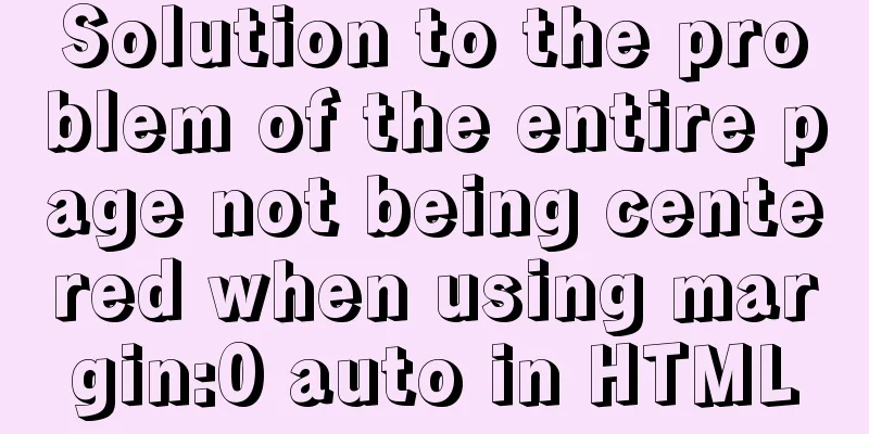 Solution to the problem of the entire page not being centered when using margin:0 auto in HTML