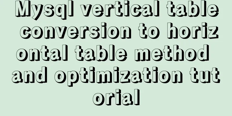 Mysql vertical table conversion to horizontal table method and optimization tutorial