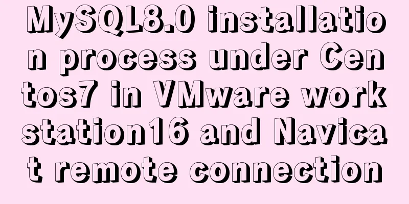 MySQL8.0 installation process under Centos7 in VMware workstation16 and Navicat remote connection