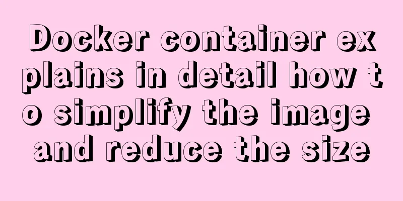 Docker container explains in detail how to simplify the image and reduce the size