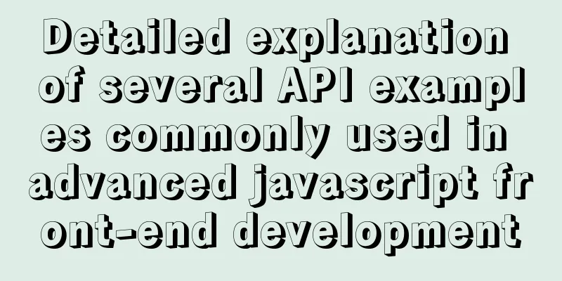 Detailed explanation of several API examples commonly used in advanced javascript front-end development