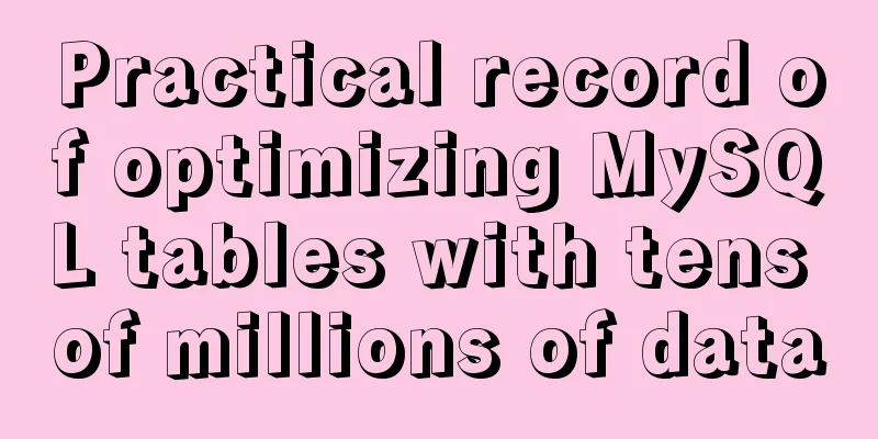 Practical record of optimizing MySQL tables with tens of millions of data
