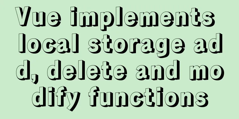 Vue implements local storage add, delete and modify functions