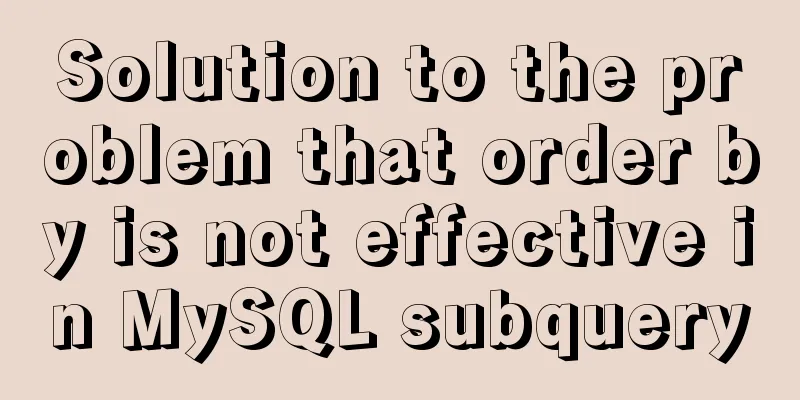Solution to the problem that order by is not effective in MySQL subquery