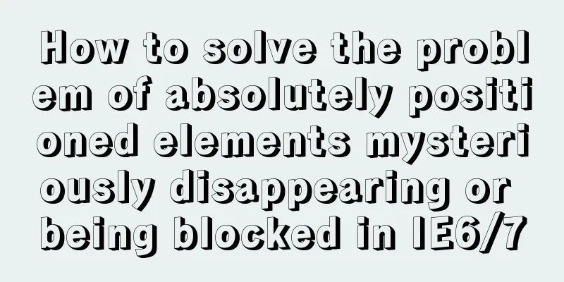 How to solve the problem of absolutely positioned elements mysteriously disappearing or being blocked in IE6/7