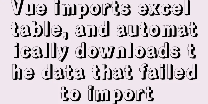 Vue imports excel table, and automatically downloads the data that failed to import