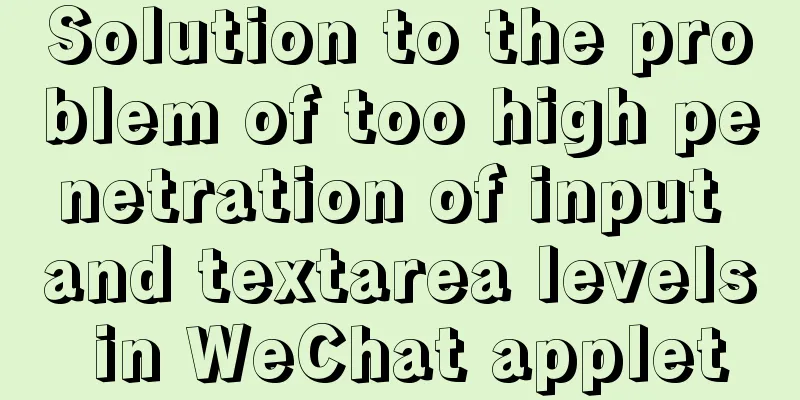 Solution to the problem of too high penetration of input and textarea levels in WeChat applet