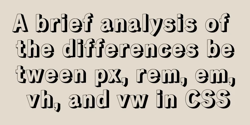 A brief analysis of the differences between px, rem, em, vh, and vw in CSS