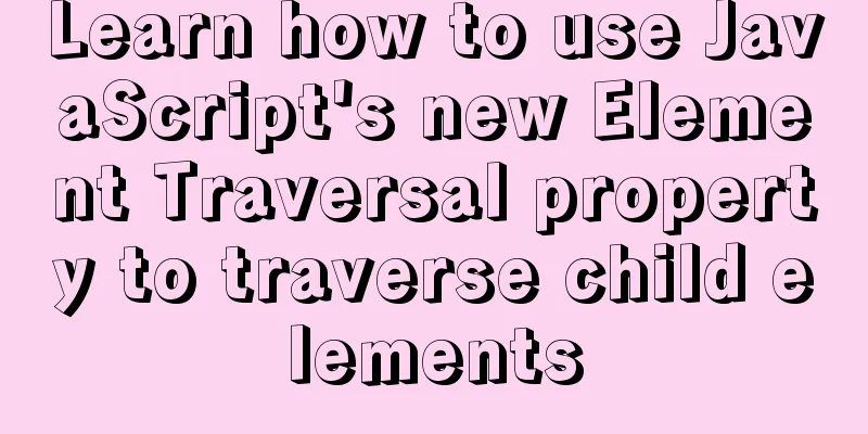 Learn how to use JavaScript's new Element Traversal property to traverse child elements