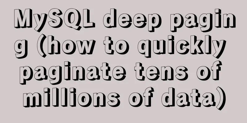 MySQL deep paging (how to quickly paginate tens of millions of data)