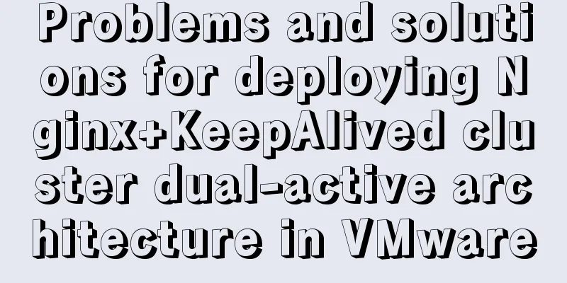 Problems and solutions for deploying Nginx+KeepAlived cluster dual-active architecture in VMware