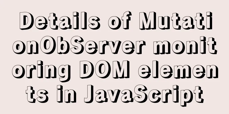 Details of MutationObServer monitoring DOM elements in JavaScript