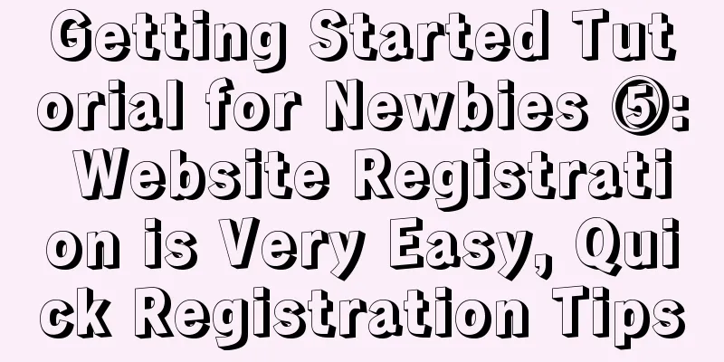 Getting Started Tutorial for Newbies ⑤: Website Registration is Very Easy, Quick Registration Tips