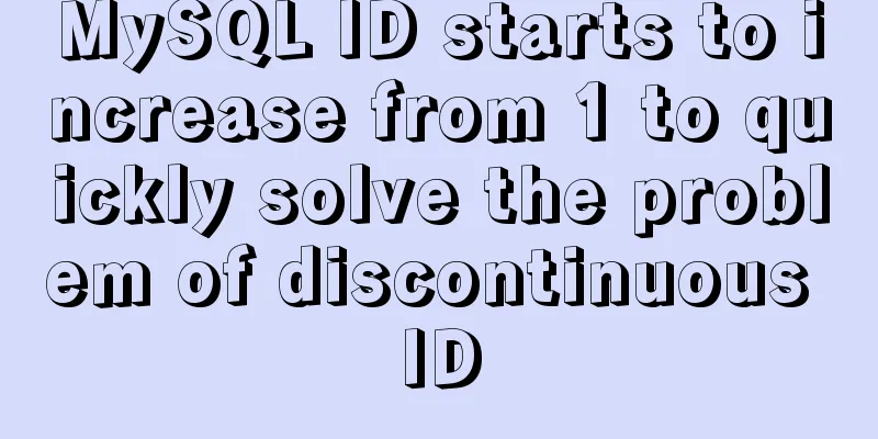 MySQL ID starts to increase from 1 to quickly solve the problem of discontinuous ID