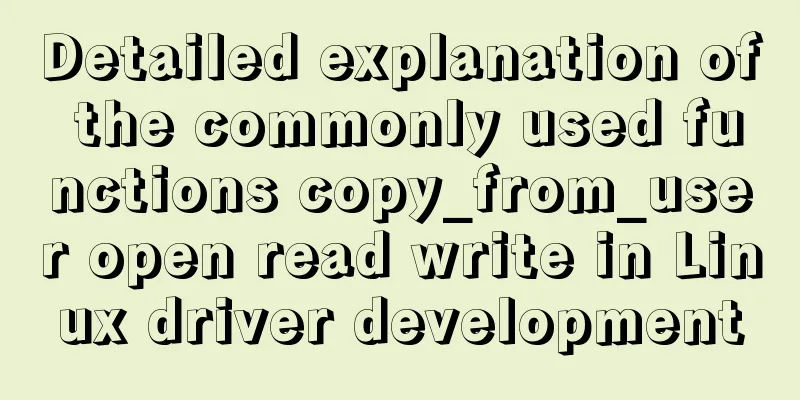 Detailed explanation of the commonly used functions copy_from_user open read write in Linux driver development