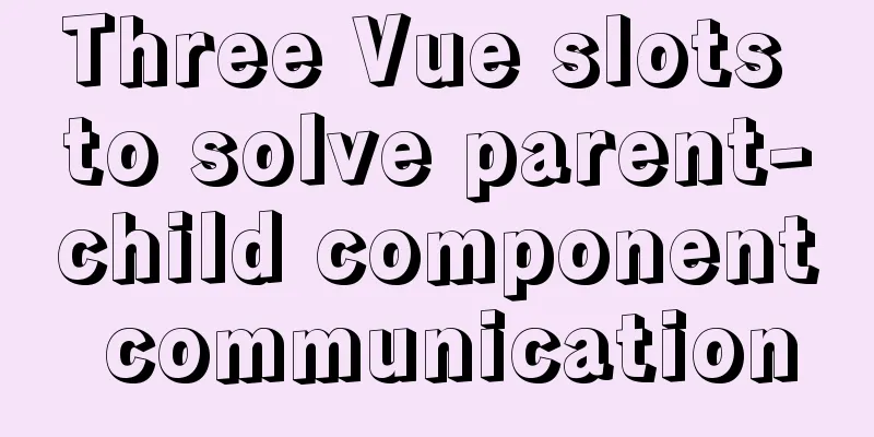 Three Vue slots to solve parent-child component communication
