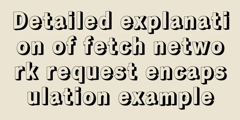 Detailed explanation of fetch network request encapsulation example