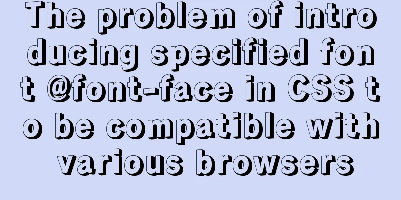 The problem of introducing specified font @font-face in CSS to be compatible with various browsers