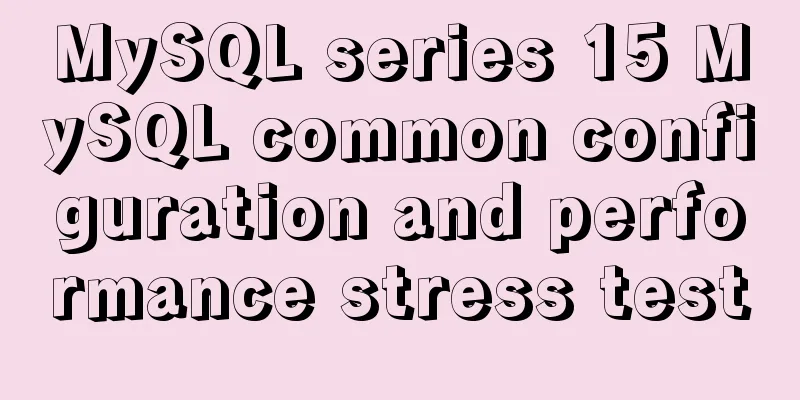MySQL series 15 MySQL common configuration and performance stress test