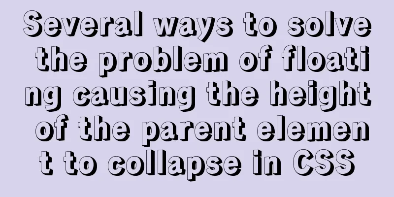 Several ways to solve the problem of floating causing the height of the parent element to collapse in CSS