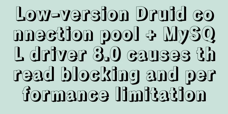 Low-version Druid connection pool + MySQL driver 8.0 causes thread blocking and performance limitation