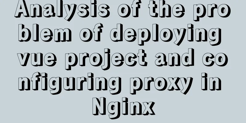 Analysis of the problem of deploying vue project and configuring proxy in Nginx