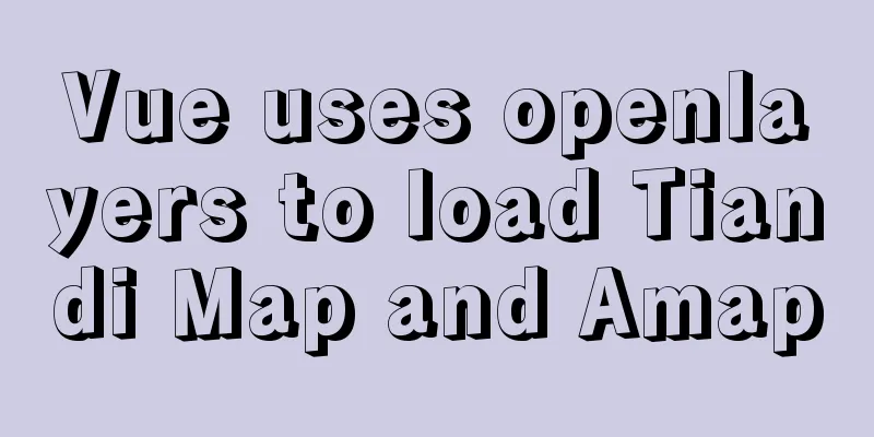Vue uses openlayers to load Tiandi Map and Amap