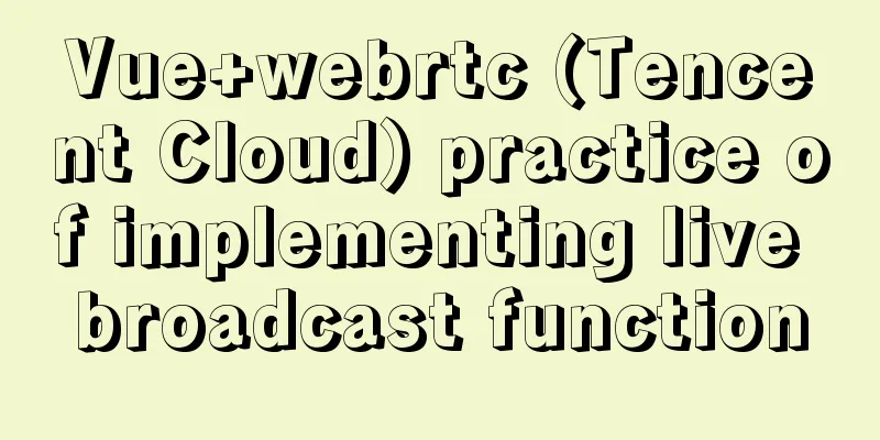 Vue+webrtc (Tencent Cloud) practice of implementing live broadcast function