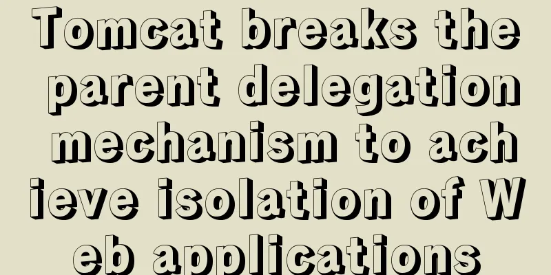 Tomcat breaks the parent delegation mechanism to achieve isolation of Web applications
