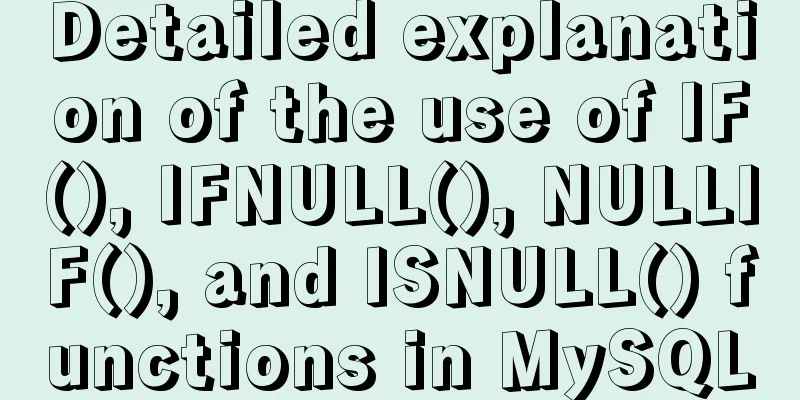 Detailed explanation of the use of IF(), IFNULL(), NULLIF(), and ISNULL() functions in MySQL