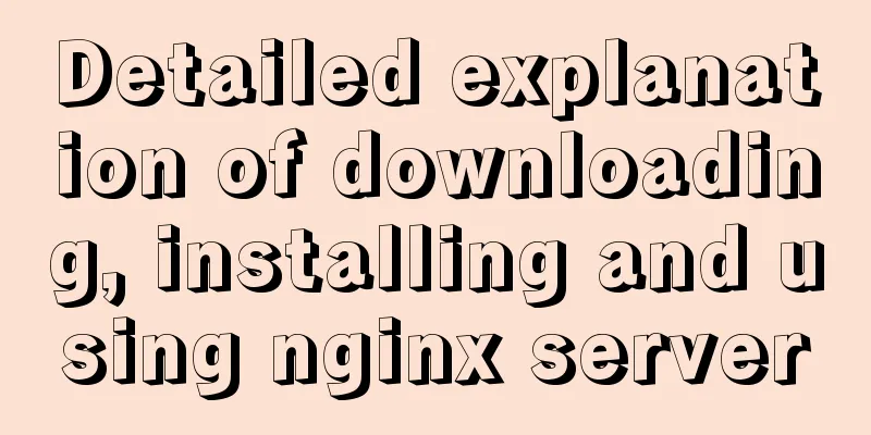 Detailed explanation of downloading, installing and using nginx server