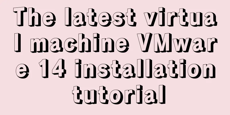 The latest virtual machine VMware 14 installation tutorial