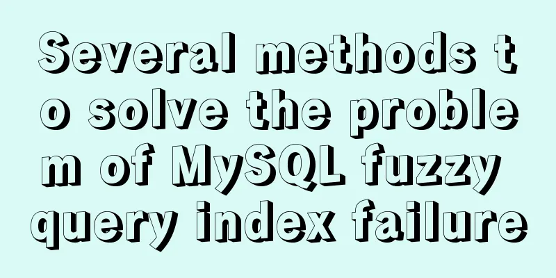 Several methods to solve the problem of MySQL fuzzy query index failure