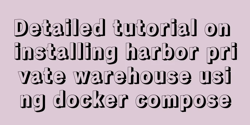 Detailed tutorial on installing harbor private warehouse using docker compose