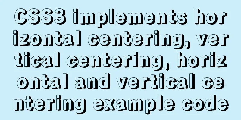 CSS3 implements horizontal centering, vertical centering, horizontal and vertical centering example code