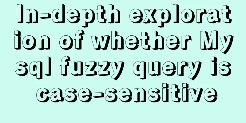 In-depth exploration of whether Mysql fuzzy query is case-sensitive