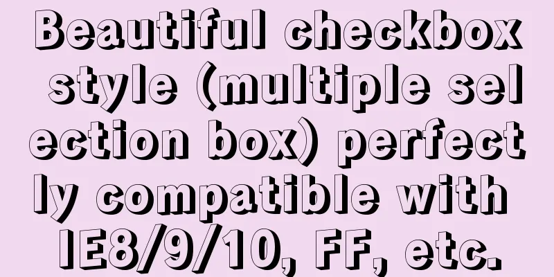 Beautiful checkbox style (multiple selection box) perfectly compatible with IE8/9/10, FF, etc.