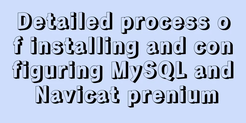 Detailed process of installing and configuring MySQL and Navicat prenium