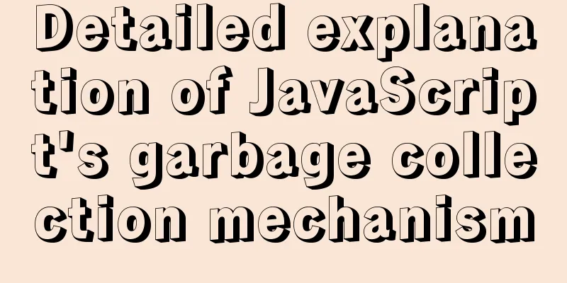 Detailed explanation of JavaScript's garbage collection mechanism