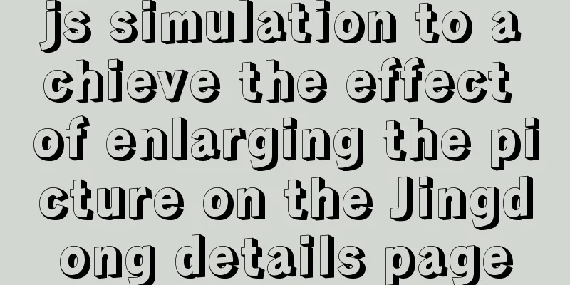 js simulation to achieve the effect of enlarging the picture on the Jingdong details page