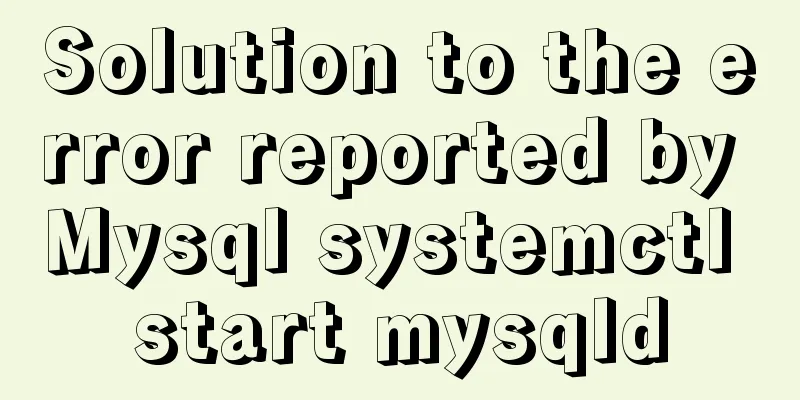 Solution to the error reported by Mysql systemctl start mysqld