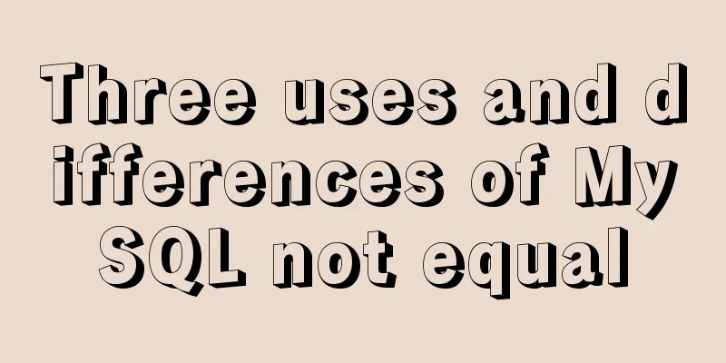 Three uses and differences of MySQL not equal