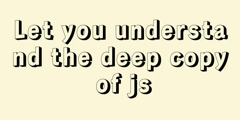 Let you understand the deep copy of js