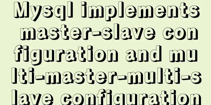 Mysql implements master-slave configuration and multi-master-multi-slave configuration
