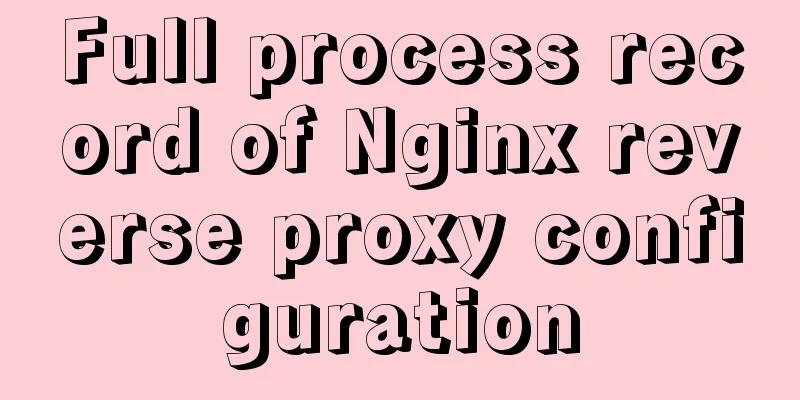 Full process record of Nginx reverse proxy configuration