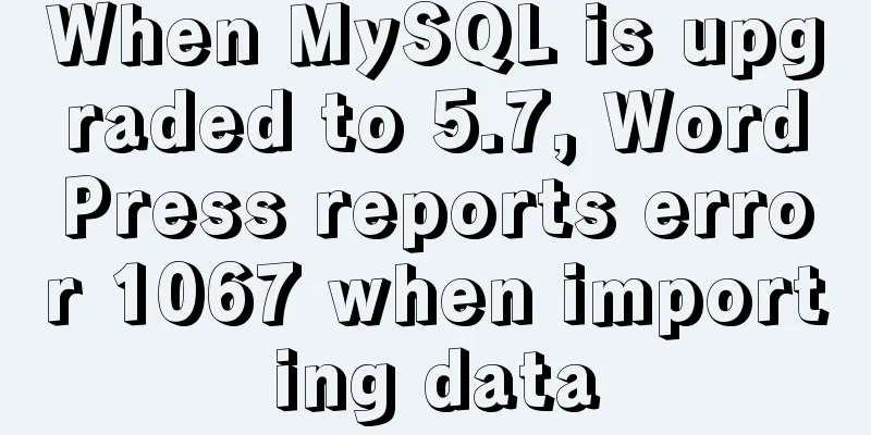 When MySQL is upgraded to 5.7, WordPress reports error 1067 when importing data